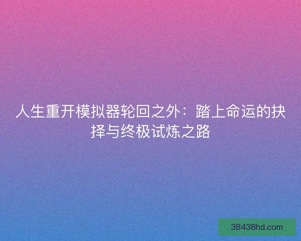 人生重开模拟器轮回之外：踏上命运的抉择与终极试炼之路