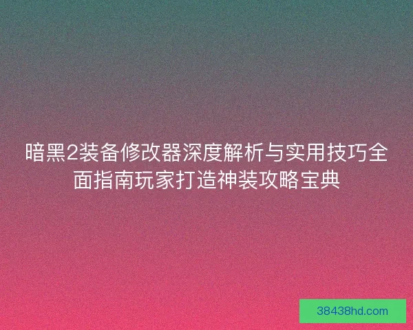 暗黑2装备修改器深度解析与实用技巧全面指南玩家打造神装攻略宝典