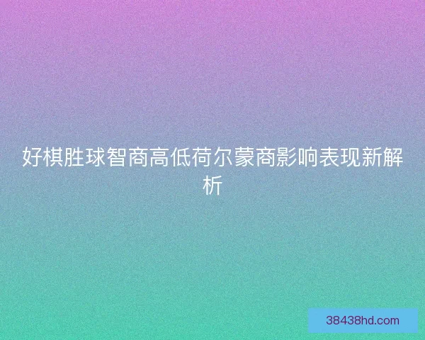 好棋胜球智商高低荷尔蒙商影响表现新解析 好棋胜球智商高低荷尔蒙商影响表现新解析