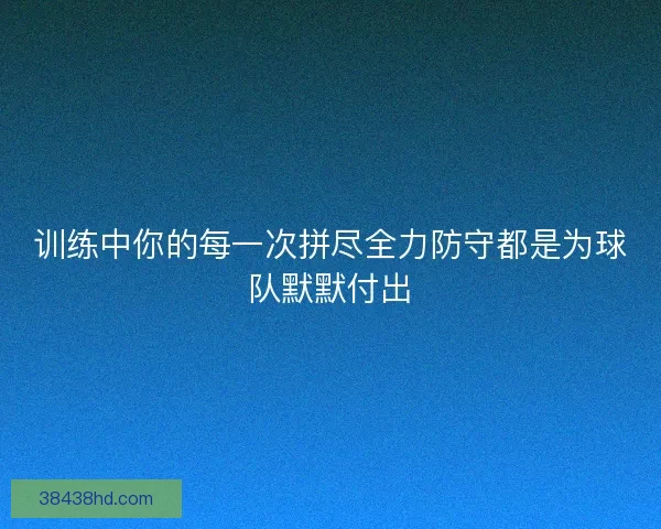 训练中你的每一次拼尽全力防守都是为球队默默付出 训练中你的每一次拼尽全力防守都是为球队默默付出