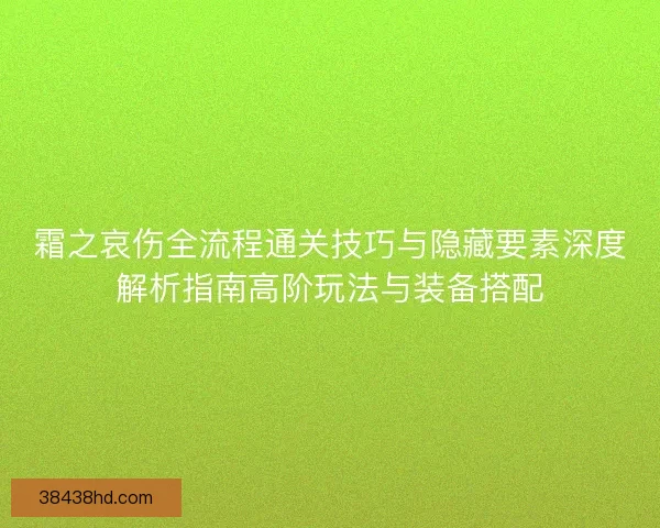 霜之哀伤全流程通关技巧与隐藏要素深度解析指南高阶玩法与装备搭配