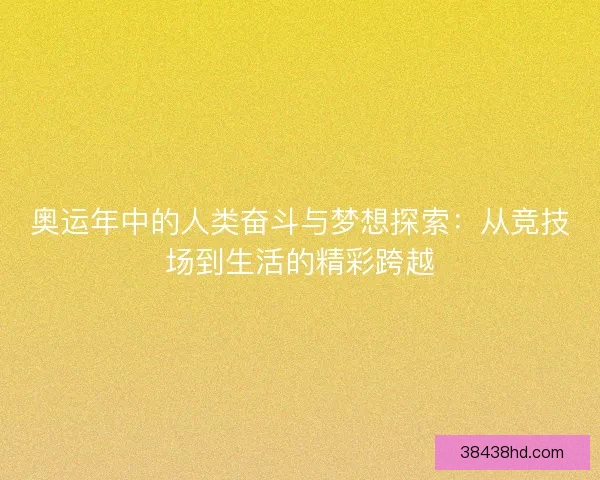 奥运年中的人类奋斗与梦想探索：从竞技场到生活的精彩跨越