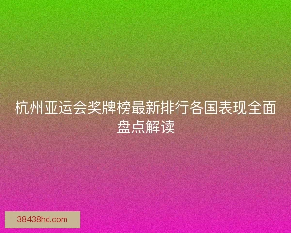 杭州亚运会奖牌榜最新排行各国表现全面盘点解读