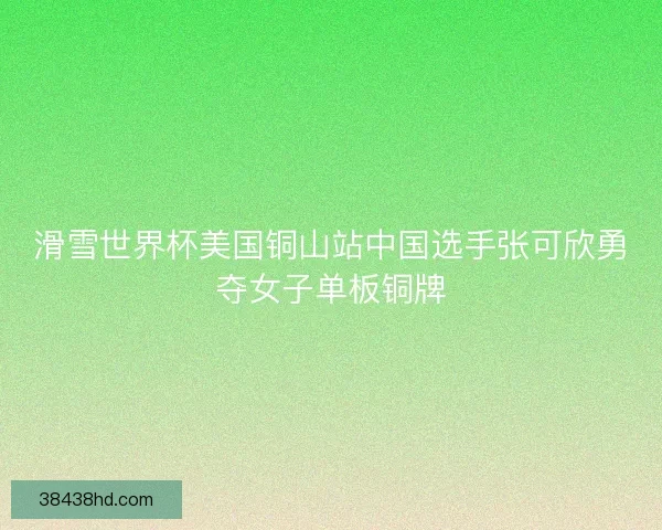滑雪世界杯美国铜山站中国选手张可欣勇夺女子单板铜牌