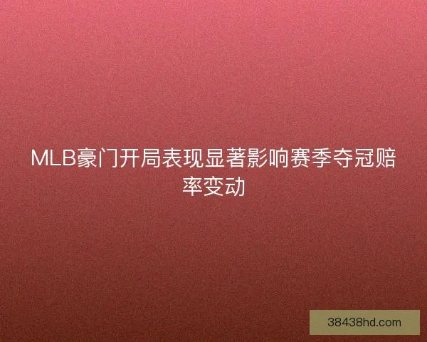 MLB豪门开局表现显著影响赛季夺冠赔率变动 MLB豪门开局表现显著影响赛季夺冠赔率变动