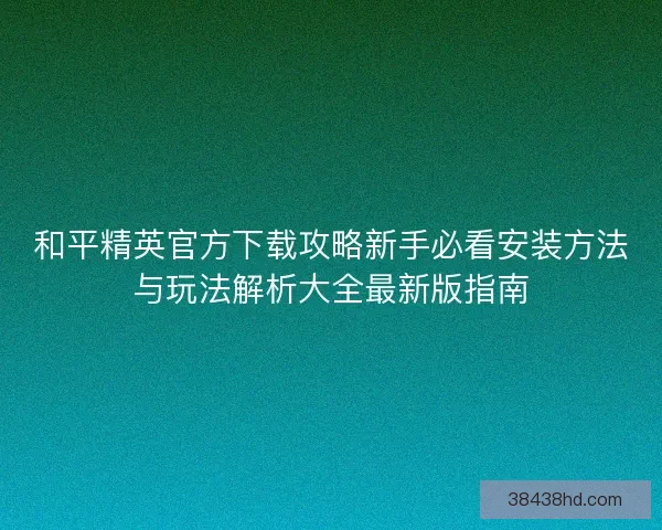 和平精英官方下载攻略新手必看安装方法与玩法解析大全最新版指南 和平精英官方下载攻略新手必看安装方法与玩法解析大全最新版指南