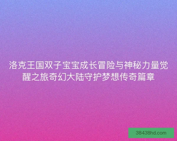 洛克王国双子宝宝成长冒险与神秘力量觉醒之旅奇幻大陆守护梦想传奇篇章