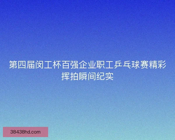 第四届闵工杯百强企业职工乒乓球赛精彩挥拍瞬间纪实 第四届闵工杯百强企业职工乒乓球赛精彩挥拍瞬间纪实