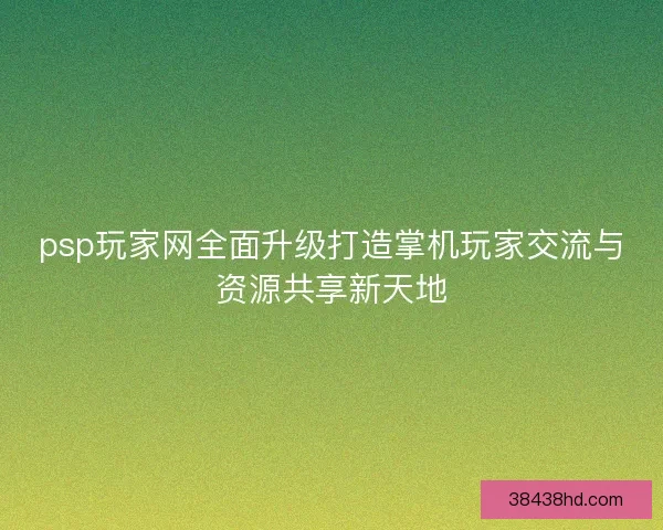 psp玩家网全面升级打造掌机玩家交流与资源共享新天地