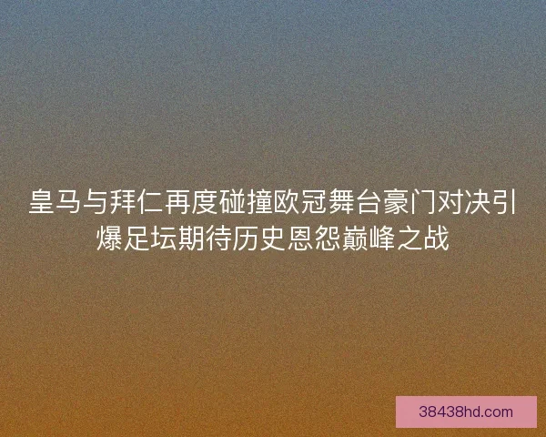 皇马与拜仁再度碰撞欧冠舞台豪门对决引爆足坛期待历史恩怨巅峰之战 皇马与拜仁再度碰撞欧冠舞台豪门对决引爆足坛期待历史恩怨巅峰之战